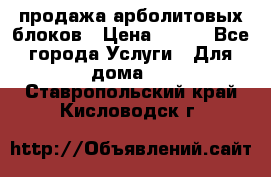 продажа арболитовых блоков › Цена ­ 110 - Все города Услуги » Для дома   . Ставропольский край,Кисловодск г.